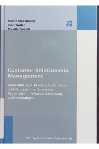 Customer Relationship Management.   - Neue CRM-Best-Practice-Fallstudien und -Konzepte zu Prozessen, Organisation, Mitarbeiterführung und Technologie.