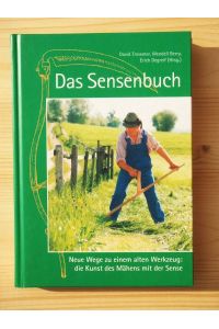 Das Sensenbuch : mit einfachen Geräten Gras mähen, Unkraut schneiden und kleine Mengen Getreide ernten ; [neue Wege zu einem alten Werkzeug: die Kunst des Mähens mit der Sense]