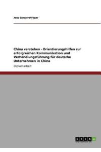 China verstehen - Orientierungshilfen zur erfolgreichen Kommunikation und Verhandlungsführung für deutsche Unternehmen in China: Diplomarbeit