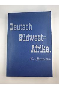 Deutsch-Südwest-Afrika: Geschichte der Kolonisation bis zum Ausbruch des Krieges mit Witbooi April 1883.
