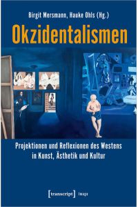 Okzidentalismen  - Projektionen und Reflexionen des Westens in Kunst, Ästhetik und Kultur