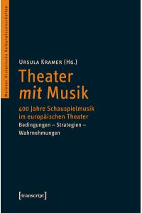 Theater mit Musik : 400 Jahre Schauspielmusik im europäischen Theater ; Bedingungen - Strategien - Wahrnehmungen.   - Ursula Kramer (Hg.) / Mainzer historische Kulturwissenschaften ; Bd. 16