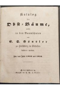 Katalog der Obstbäume, welche in den Baumschulen von C. S. Häusler zu Hirschberg in Schlesien kultivirt werden. Für das Jahr 1852 und 1853