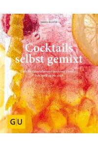 Cocktails selbst gemixt  - Über 80 klassische und moderne Drinks - von spritzig bis sour