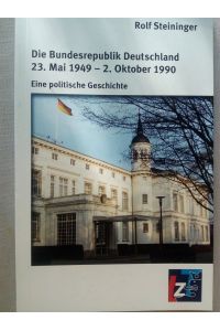 Die Bundesrepublik Deutschland 23. Mai 1949 - 2. Oktober 1990 - Eine politische Geschichte