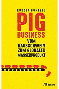 Pig Business : vom Hausschwein zum globalen Massenprodukt.