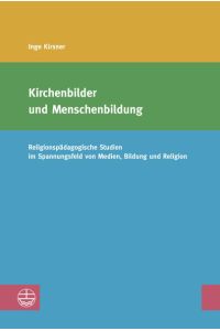 Kirchenbilder und Menschenbildung  - Religionspädagogische Studien im Spannungsfeld von Medien, Bildung und Religion