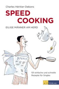 Speed Cooking  - Eilige Männer am Herd - 101 einfache und schnelle Rezepte für Singles