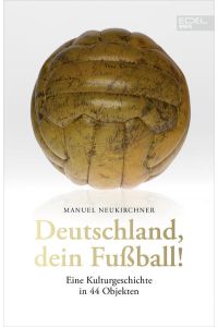 Deutschland, dein Fußball!  - Eine Kulturgeschichte in 44 Objekten