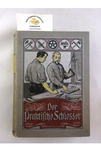 Der Praktische Schlosser. Ein Handbuch für Schlosser, Bauhandwerker und Fachschüler.