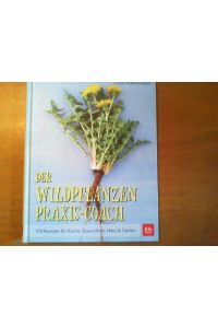 Der Wildpflanzen Praxis-Coach.   - 100 Rezepte für Küche, Gesundheit, Haus & Garten.