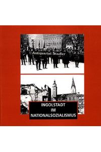 Ingolstadt im Nationalsozialismus. Eine Studie. Dokumentation zur Zeitgeschichte.   - Eine Ausstellung vom 7. Mai bis 30. Juli 1995. Dokumentation zur Zeitgeschichte, Band 1.