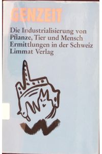 Genzeit.   - Die Industrialisierung von Pflanze, Tier und Mensch ; Ermittlungen in der Schweiz.