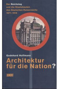 Architektur für die Nation? Der Reichstag und die Staatsbauten des Deutschen Kaiserreichs 1871-1918.