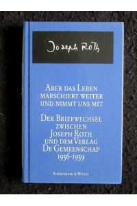 Aber das Leben marschiert weiter und nimmt uns mit. Der Briefwechsel zwischen Joseph Roth und dem Verlag De Gemeenschap 1936 - 1939.   - Herausgegeben und eingeleitet von Theo Bijvoet und Madeleine Rietra.