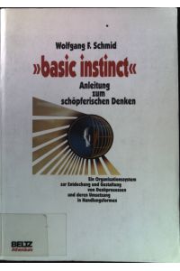 Basic instinct : Anleitung zum schöpferischen Denken ; ein Organisationssystem zur Entdeckung und Gestaltung von Denkprozessen und deren Umsetzung in Handlungsformen.