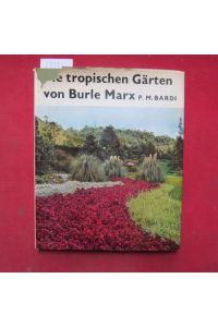 Die tropischen Gärten von Burle Marx.   - P. M. Bardi. [Übers. aus d. Engl.: Liselotte Mickel]. Bilder von M. Gautherot.