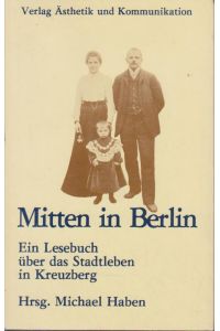 Mitten in Berlin.   - E. Lesebuch über d. Stadtleben in Kreuzberg 1900 - 1950