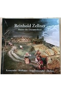 Reinhold Zellner : Meister des Dioramenbaus ; Kunstmaler - Bildhauer - Krippenkünstler - Dichter.