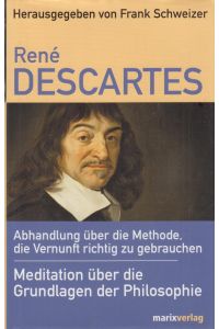 Rene Descartes  - Abhandlung über die Methode, die Vernunft richtig zu gebrauchen; Meditation über die Grundlagen der Philosophie