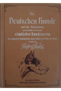 Die deutschen Hunde und ihre Abstammung mit Hinzuziehung und Besprechung sämtlicher Hunderassen.   - Band I + II + Tierärtztlicher Teil (bearb. v. Aug. Ueblacker) in einem Band.