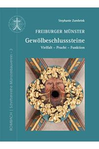 Freiburger Münster - Gewölbeschlusssteine. Vielfalt, Pracht, Funktion.