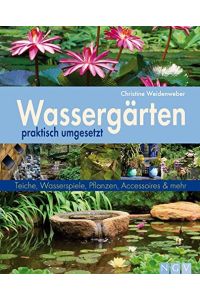 Wassergärten praktisch umgesetzt  - Teiche, Wasserspiele, Pflanzen, Accessoires & mehr