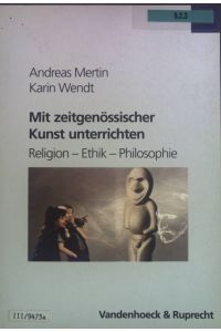 Mit zeitgenössischer Kunst unterrichten : Religion - Ethik - Philosophie.