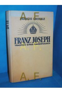 Franz Joseph : Tragödie eines Kaiserhauses.   - Francis Gribble. Mit e. Vorw. von Paul Dobert