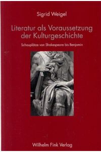 Literatur als Voraussetzung der Kulturgeschichte: Schauplätze von Shakespeare bis Benjamin
