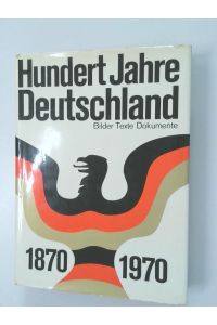Hundert Jahre Deutschland  - 1870 - 1970. Bilder, Texte, Dokumente
