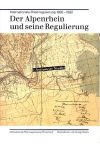 Der Alpenrhein und seine Regulierung. Internationale Rheinregulierung 1892 - 1992.   - Internationale Rheinregulierung, Rorschach.