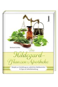 Die Hildegard-Pflanzen-Apotheke: Rezepte zur Herstellung von natürlichen Medikamenten & Tipps zur Selbstbehandlung