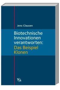 Biotechnische Innovationen verantworten : das Beispiel Klonen.   - Jens Clausen