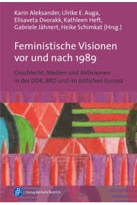 Feministische Visionen vor und nach 1989  - Geschlecht, Medien und Aktivismen in der DDR, BRD und im östlichen Europa