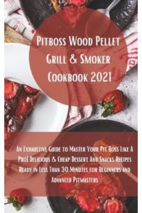 Pit Boss Wood Pellet Grill Cookbook 2021: Super Tasty Delicious and Cheap Dessert and Snacks Recipes Ready in Less Than 30 Minutes for Beginners and Advanced Pitmasters