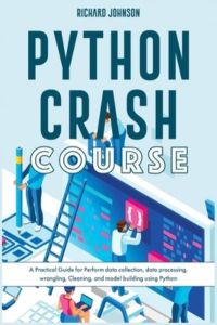Python Crash Course: A Practical Guide for Perform data collection, data processing, wrangling, Cleaning, and model building using Python