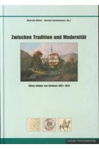 Zwischen Tradition und Modernität. König Johann von Sachsen 1801 - 1873. ,