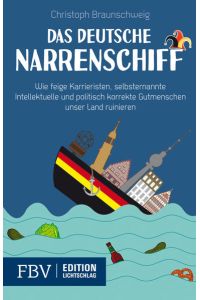 Das deutsche Narrenschiff: Wie feige Karrieristen, selbsternannte Intellektuelle und politisch korrekte Gutmenschen unser Land ruinieren