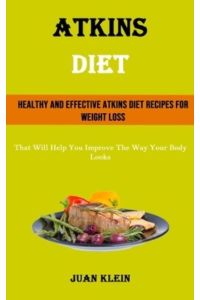 Atkins Diet: Healthy and Effective Atkins Diet Recipes for Weight Loss (That Will Help You Improve The Way Your Body Looks)