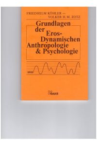 Grundlagen der eros-dynamischen Anthropologie & Psychologie.   - Friedhelm Köhler ; Volker H. M. Zotz