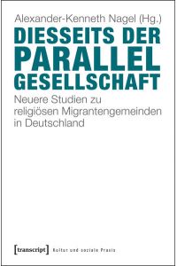 Diesseits der Parallelgesellschaft: Neuere Studien zu religiösen Migrantengemeinden in Deutschland (Kultur und soziale Praxis)