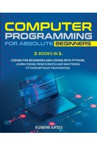 Computer Programming for Absolute Beginners: 2 Books in 1: Coding For Beginners And Coding With Python: Learn Coding From Scratch And Mastering Python Without Frustration