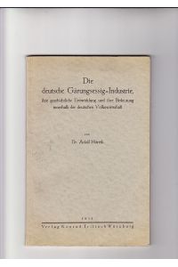 Die deutsche Gärungsessig-Industrie, ihre geschichtliche Entwicklung und Bedeutung innerhalb der deutschen Volkswirtschaft.