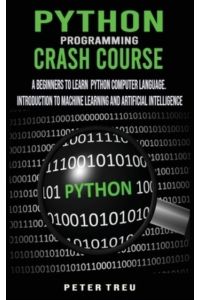 Python Programming Crash Course: A Beginners to Learn Python Computer Language . Introduction to Machine Learning and Artificial Intelligence
