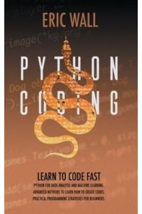 Python Coding: Learn To Code Fast. Python For Data Analysis And Machine Learning. Advanced Methods To Learn How To Create Codes. Practical Programming Strategies For Beginners.