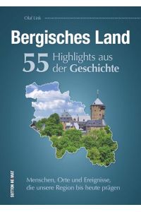 Bergisches Land. 55 Highlights aus der Geschichte  - Menschen, Orte und Ereignisse, die unsere Region bis heute prägen