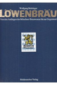 Löwenbräu - Von den Anfängen des Münchner Brauwesens bis zur Gegenwart.