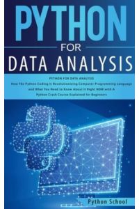 Python for Data Analysis How The Python Coding Is Revolutionizing Computer Programming Language and What You Need to Know About It Right NOW with A Python Crash Course Explained for Beginners