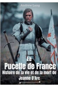 La Pucelle de France : Histoire de la vie et de la mort de Jeanne d`Arc